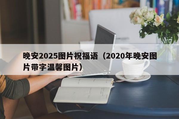 晚安2025图片祝福语（2020年晚安图片带字温馨图片）