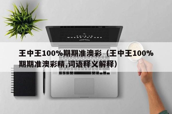 王中王100%期期准澳彩（王中王100%期期准澳彩精,词语释义解释）