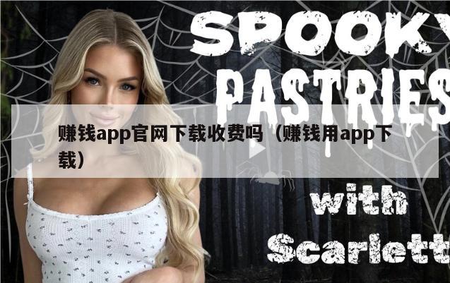 赚钱app官网下载收费吗（赚钱用app下载）