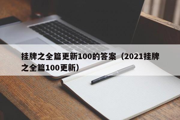 挂牌之全篇更新100的答案（2021挂牌之全篇100更新）