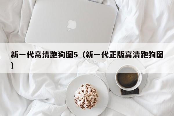 新一代高清跑狗图5（新一代正版高清跑狗图）