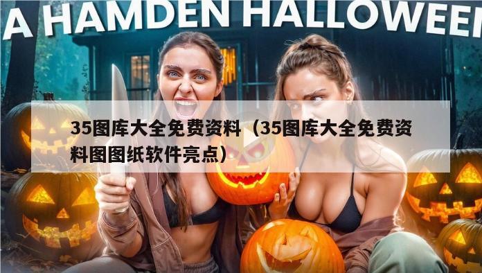 35图库大全免费资料（35图库大全免费资料图图纸软件亮点）