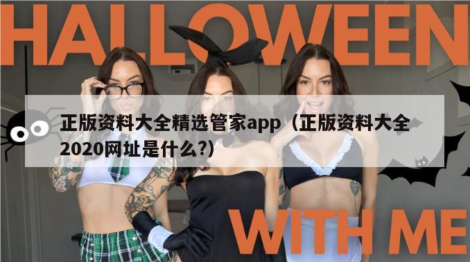 正版资料大全精选管家app（正版资料大全2020网址是什么?）