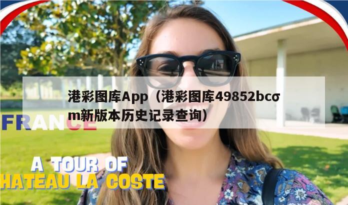 港彩图库App（港彩图库49852bcσm新版本历史记录查询）