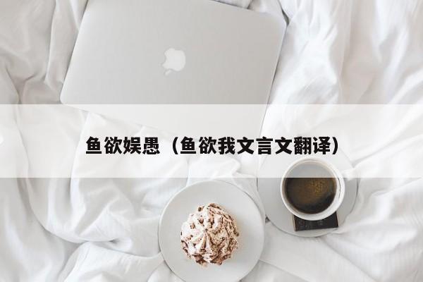 鱼欲娱愚（鱼欲我文言文翻译）