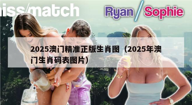 2025澳门精准正版生肖图（2025年澳门生肖码表图片）