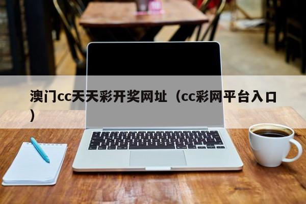 澳门cc天天彩开奖网址（cc彩网平台入口）