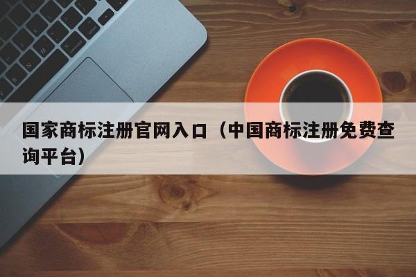 国家商标注册官网入口（中国商标注册免费查询平台）