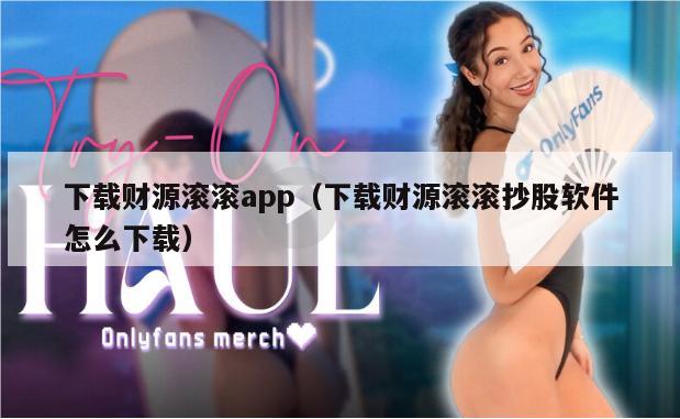 下载财源滚滚app（下载财源滚滚抄股软件怎么下载）