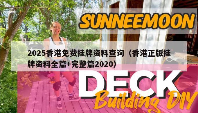 2025香港免费挂牌资料查询（香港正版挂牌资料全篇+完整篇2020）