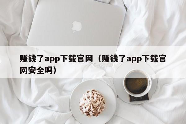 赚钱了app下载官网（赚钱了app下载官网安全吗）