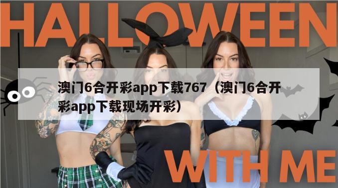 澳门6合开彩app下载767（澳门6合开彩app下载现场开彩）