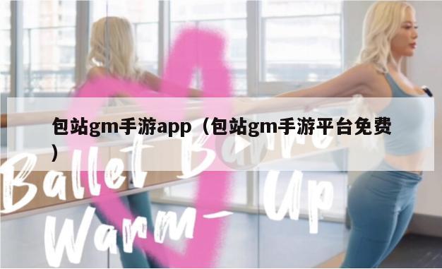 包站gm手游app（包站gm手游平台免费）