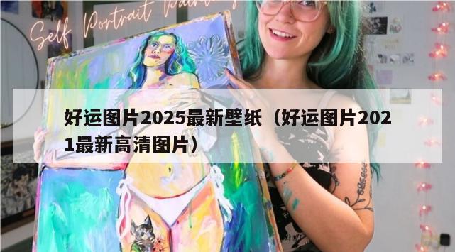 好运图片2025最新壁纸（好运图片2021最新高清图片）