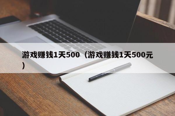 游戏赚钱1天500（游戏赚钱1天500元）