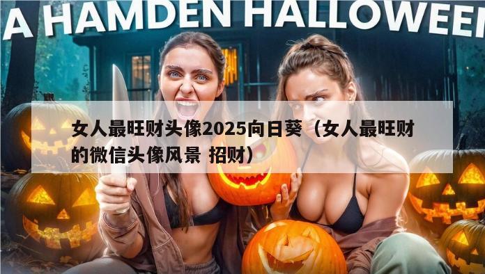 女人最旺财头像2025向日葵（女人最旺财的微信头像风景 招财）