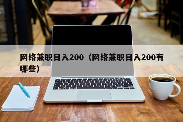 网络兼职日入200（网络兼职日入200有哪些）