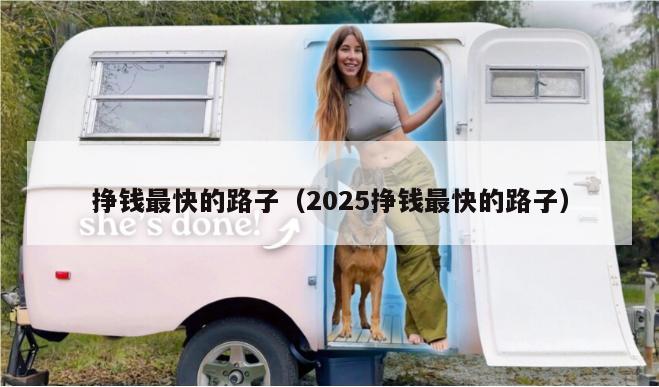 挣钱最快的路子（2025挣钱最快的路子）