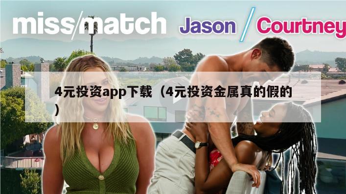 4元投资app下载（4元投资金属真的假的）