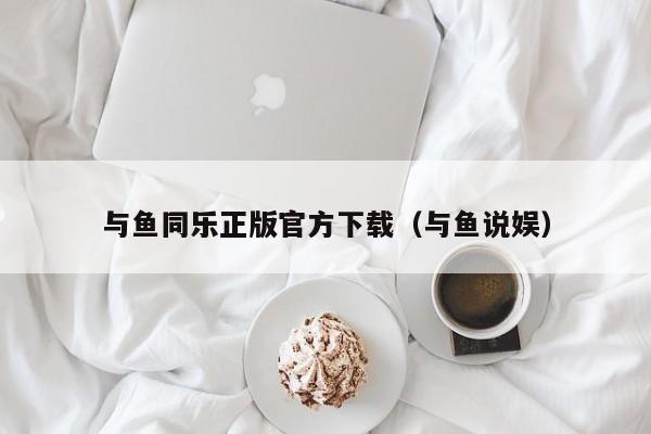 与鱼同乐正版官方下载（与鱼说娱）