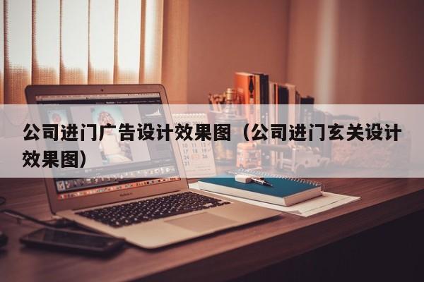 公司进门广告设计效果图（公司进门玄关设计效果图）