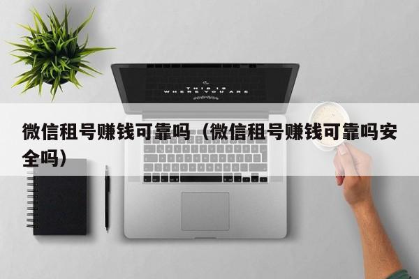 微信租号赚钱可靠吗（微信租号赚钱可靠吗安全吗）