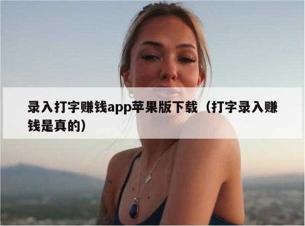 录入打字赚钱app苹果版下载（打字录入赚钱是真的）