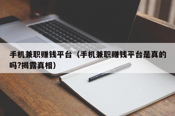 手机兼职赚钱平台（手机兼职赚钱平台是真的吗?揭露真相）