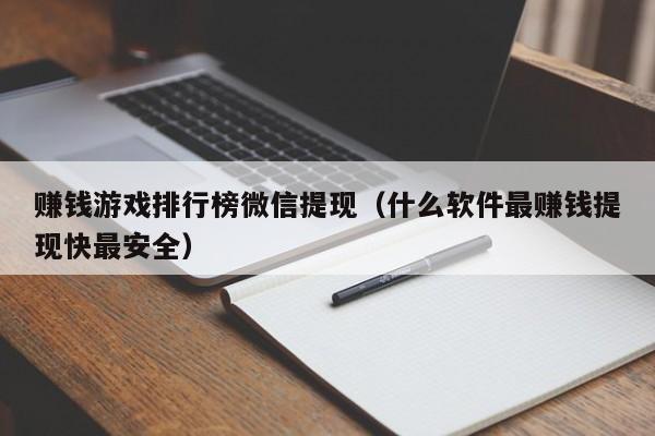 赚钱游戏排行榜微信提现（什么软件最赚钱提现快最安全）