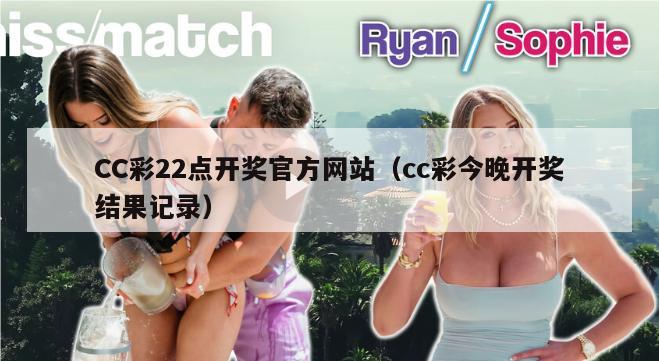 CC彩22点开奖官方网站（cc彩今晚开奖结果记录）