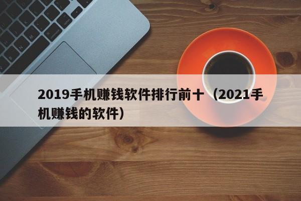 2019手机赚钱软件排行前十（2021手机赚钱的软件）