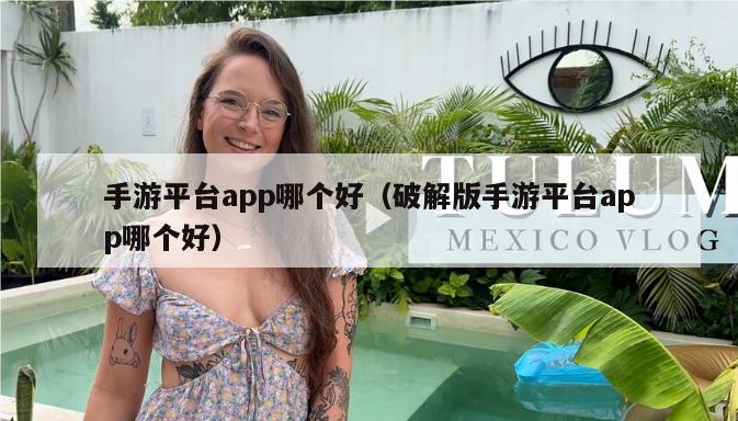 手游平台app哪个好（破解版手游平台app哪个好）