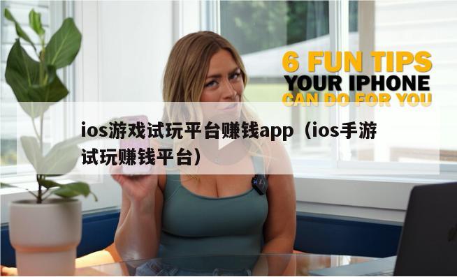 ios游戏试玩平台赚钱app（ios手游试玩赚钱平台）