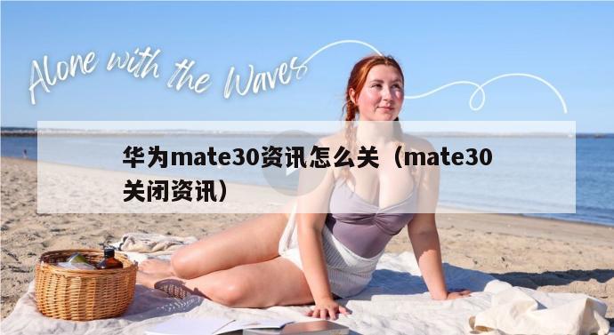 华为mate30资讯怎么关（mate30关闭资讯）