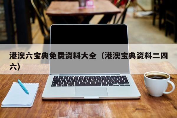 港澳六宝典免费资料大全（港澳宝典资料二四六）