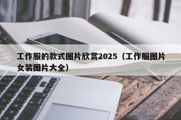 工作服的款式图片欣赏2025（工作服图片女装图片大全）