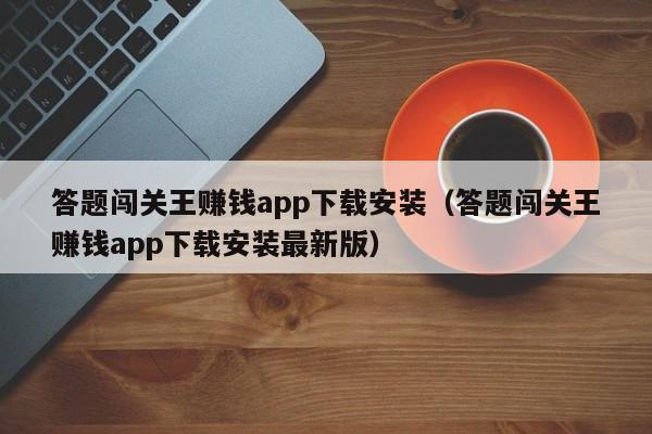 答题闯关王赚钱app下载安装（答题闯关王赚钱app下载安装最新版）