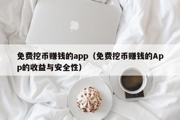 免费挖币赚钱的app（免费挖币赚钱的App的收益与安全性）