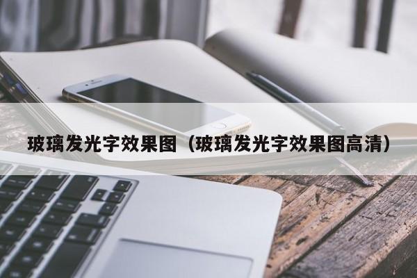 玻璃发光字效果图（玻璃发光字效果图高清）