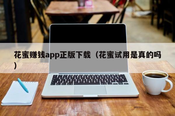 花蜜赚钱app正版下载（花蜜试用是真的吗）