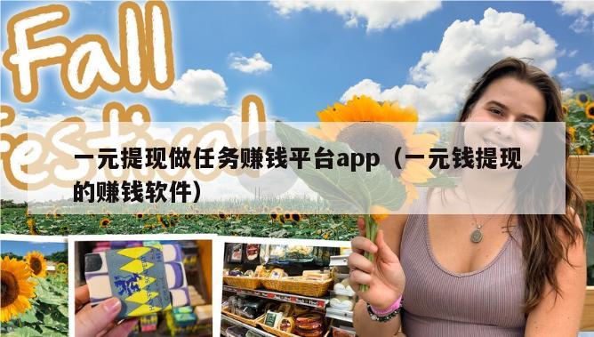 一元提现做任务赚钱平台app（一元钱提现的赚钱软件）