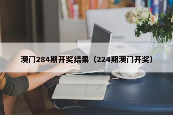 澳门284期开奖结果（224期澳门开奖）