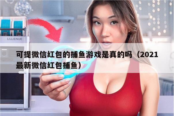 可提微信红包的捕鱼游戏是真的吗（2021最新微信红包捕鱼）