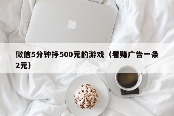 微信5分钟挣500元的游戏（看赚广告一条2元）