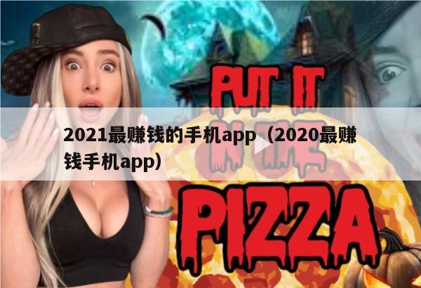 2021最赚钱的手机app（2020最赚钱手机app）