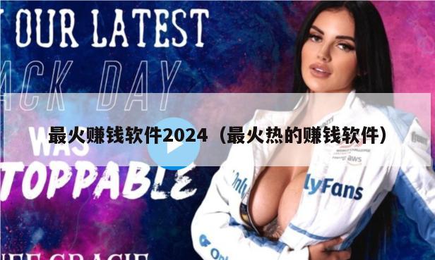 最火赚钱软件2024（最火热的赚钱软件）