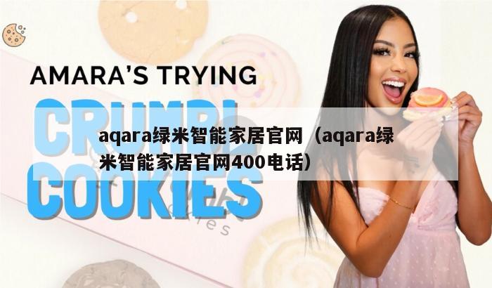 aqara绿米智能家居官网（aqara绿米智能家居官网400电话）