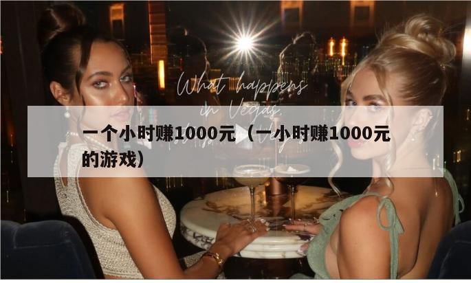 一个小时赚1000元（一小时赚1000元的游戏）