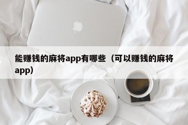 能赚钱的麻将app有哪些（可以赚钱的麻将app）