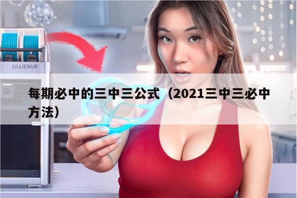 每期必中的三中三公式（2021三中三必中方法）